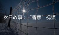 次日故事：“香蕉”視頻持續(xù)發(fā)酵莎娃潰敗陷退役疑云
