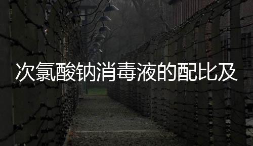 次氯酸鈉消毒液的配比及方法水產用的（次氯酸鈉消毒液如何配比）
