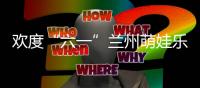 歡度“六一”蘭州萌娃樂翻天