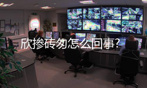 欣摻磚匆怎么回事?