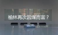榆林再次因煤而富？