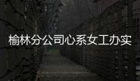 榆林分公司心系女工辦實事互助保險送溫暖