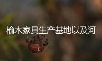 榆木家具生產基地以及河池榆木家具的情況分析