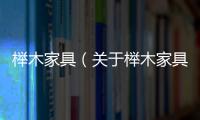 櫸木家具（關(guān)于櫸木家具的基本情況說(shuō)明介紹）