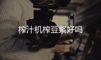 榨汁機(jī)榨豆?jié){好嗎