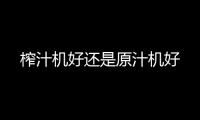 榨汁機好還是原汁機好