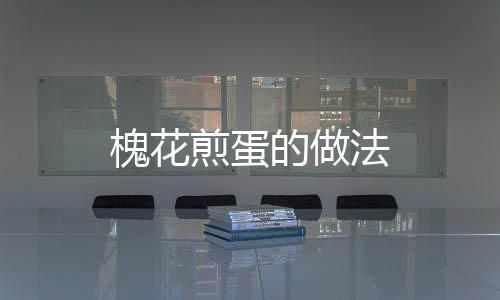 槐花煎蛋的做法