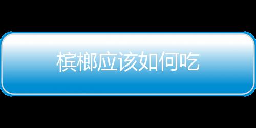 檳榔應該如何吃