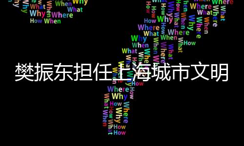 樊振東擔(dān)任上海城市文明大使 乒壇巨星助力精神文明