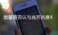 樊馨蔓否認與肖齊共度48小時 公司有監控證實