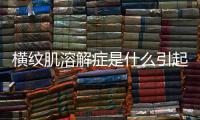 橫紋肌溶解癥是什么引起的？橫紋肌溶解癥臨床表現