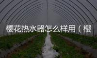櫻花熱水器怎么樣用（櫻花熱水器怎么樣）
