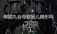 樟腦丸會導(dǎo)致胎兒畸形嗎？