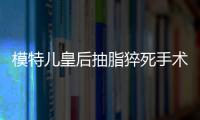 模特兒皇后抽脂猝死手術臺上