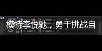 模特李悅馳，勇于挑戰自己，走出自己的演藝風格