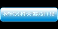 模特歌詞李榮浩歌詞（模特歌詞李榮浩）