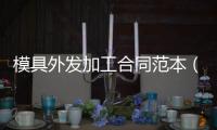模具外發加工合同范本（開模具合同范本）