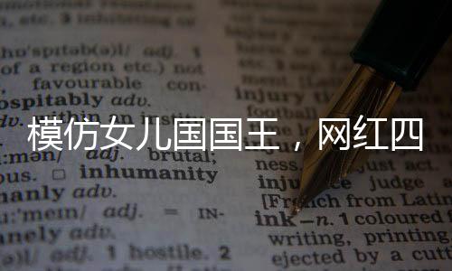 模仿女兒國國王，網紅四月讓觀眾大呼“YYDS”