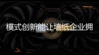模式創新能讓墻紙企業擁有更多盈利點