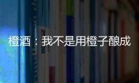橙酒：我不是用橙子釀成的