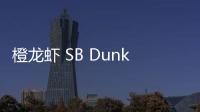 橙龍蝦 SB Dunk 聯名鞋款上腳圖亮相，發售不遠了？
