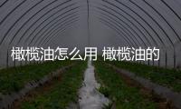 橄欖油怎么用 橄欖油的美容方法