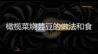 橄欖菜燒蕓豆的做法和食材用料及健康功效