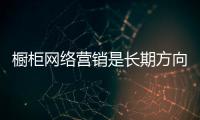櫥柜網絡營銷是長期方向 要結合傳統店面