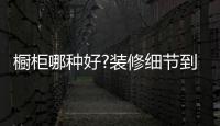 櫥柜哪種好?裝修細節到位,櫥柜好用一百倍!