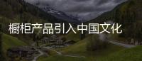 櫥柜產(chǎn)品引入中國文化 原創(chuàng)設(shè)計提升品牌價值