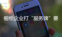 櫥柜企業打“服務牌”要讓無形服務“有形化”