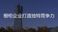 櫥柜企業打造獨特競爭力 避免走上“懶漢”道路