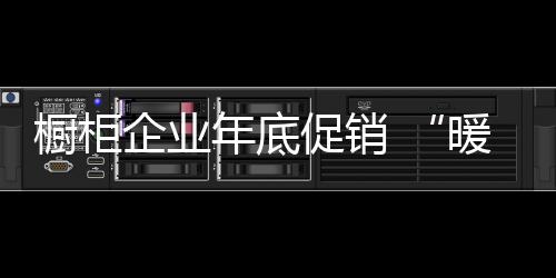 櫥柜企業年底促銷 “暖心”牌格外吃香