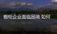 櫥柜企業面臨困境 如何穩定經營商家？