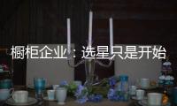 櫥柜企業：選星只是開始 實施傳播計劃才是關鍵