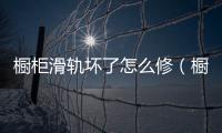 櫥柜滑軌壞了怎么修（櫥柜滑軌）