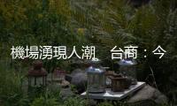 機場湧現人潮　臺商：今年大選氣氛不一樣｜天下雜誌