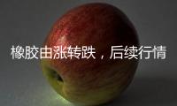 橡膠由漲轉跌，后續(xù)行情怎么看