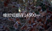 橡膠短期在14500一線附近徘徊