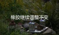 橡膠繼續調整不變