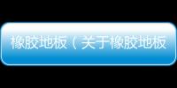橡膠地板（關于橡膠地板的基本情況說明介紹）