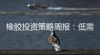 橡膠投資策略周報：低需求低估值，膠價區間震蕩
