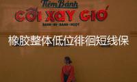 橡膠整體低位徘徊短線保持反彈條件