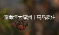 潼南恒大綠洲丨高品質住居開啟潼南城市封面時代