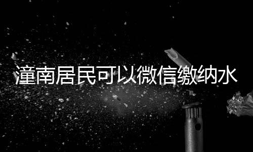 潼南居民可以微信繳納水費
