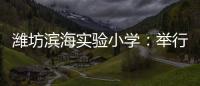 濰坊濱海實驗小學：舉行學生體質健康檢測