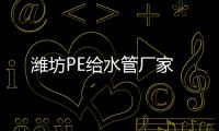濰坊PE給水管廠家