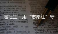 潘社生：用“志愿紅”守好群眾“健康綠”