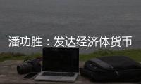 潘功勝：發(fā)達經(jīng)濟體貨幣政策轉(zhuǎn)向在即，預(yù)計溢出效應(yīng)總體可控