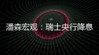 潘森宏觀：瑞士央行降息尚未結束